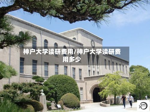 神户大学读研费用/神户大学读研费用多少-第3张图片