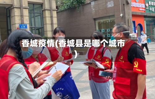 香城疫情(香城县是哪个城市)-第2张图片