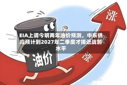 EIA上调今明两年油价预测	，中东供应预计到2027年二季度才接近战前水平-第2张图片