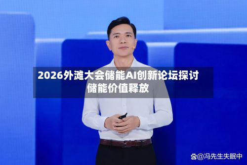 2026外滩大会储能AI创新论坛探讨储能价值释放