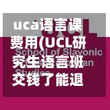 uca语言课费用(UCL研究生语言班交钱了能退吗)