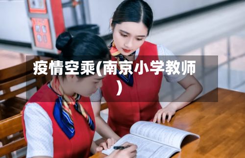 疫情空乘(南京小学教师)-第2张图片