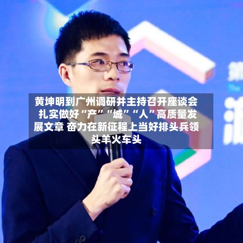 黄坤明到广州调研并主持召开座谈会 扎实做好“产	”“城”“人”高质量发展文章 奋力在新征程上当好排头兵领头羊火车头-第2张图片