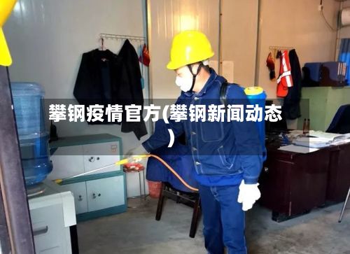 攀钢疫情官方(攀钢新闻动态)-第2张图片