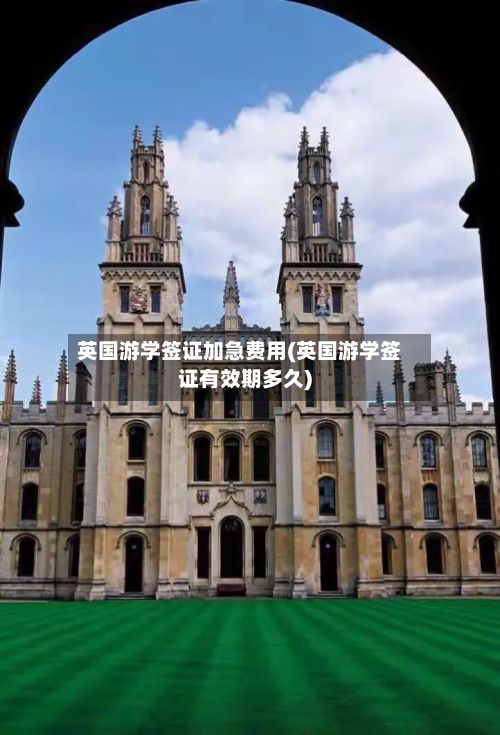 英国游学签证加急费用(英国游学签证有效期多久)