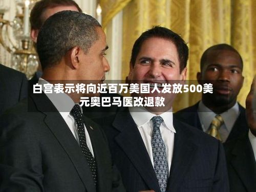 白宫表示将向近百万美国人发放500美元奥巴马医改退款-第2张图片