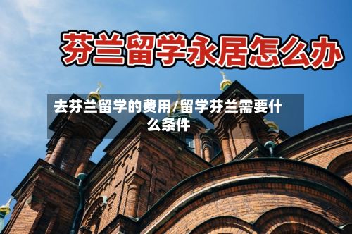 去芬兰留学的费用/留学芬兰需要什么条件