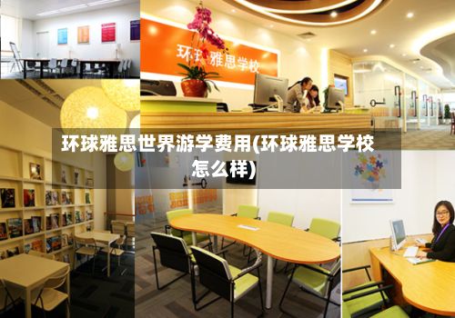 环球雅思世界游学费用(环球雅思学校怎么样)