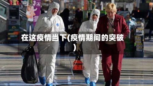 在这疫情当下(疫情期间的突破)-第2张图片