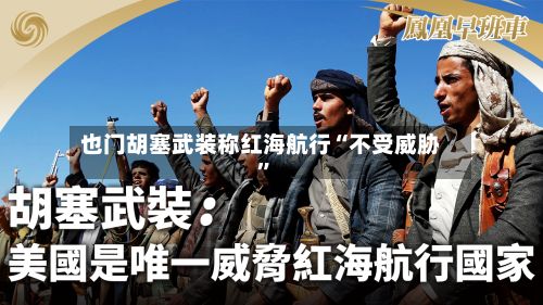也门胡塞武装称红海航行“不受威胁”-第3张图片