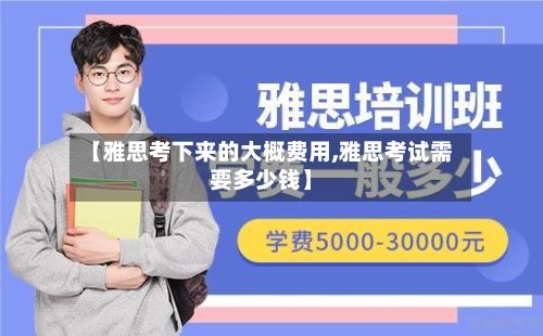 【雅思考下来的大概费用,雅思考试需要多少钱】-第3张图片