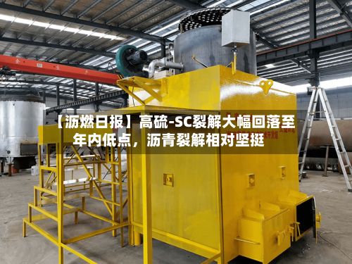 【沥燃日报】高硫-SC裂解大幅回落至年内低点，沥青裂解相对坚挺-第3张图片