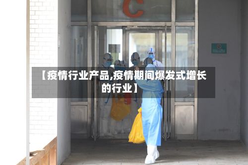 【疫情行业产品,疫情期间爆发式增长的行业】