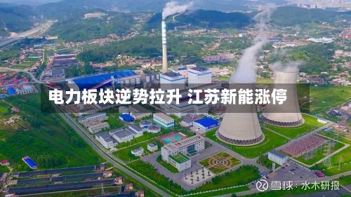 电力板块逆势拉升 江苏新能涨停-第2张图片