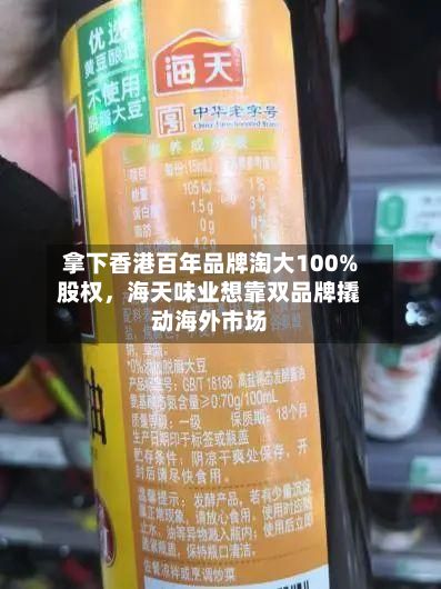 拿下香港百年品牌淘大100%股权，海天味业想靠双品牌撬动海外市场