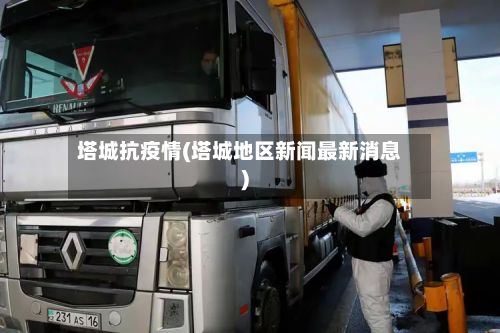 塔城抗疫情(塔城地区新闻最新消息)-第3张图片