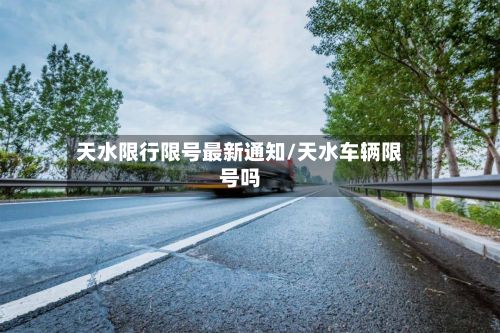 天水限行限号最新通知/天水车辆限号吗
