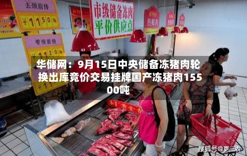 华储网:9月15日中央储备冻猪肉轮换出库竞价交易挂牌国产冻猪肉15500吨-第2张图片
