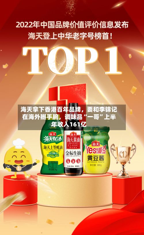 海天拿下香港百年品牌，要和李锦记在海外掰手腕，调味品“一哥”上半年收入161亿
