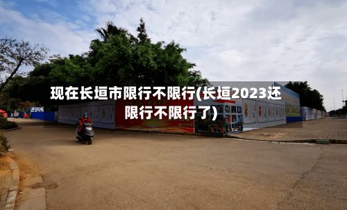 现在长垣市限行不限行(长垣2023还限行不限行了)