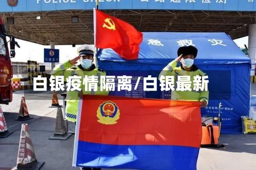 白银疫情隔离/白银最新-第2张图片
