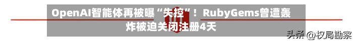 OpenAI智能体再被曝“失控”!RubyGems曾遭轰炸被迫关闭注册4天