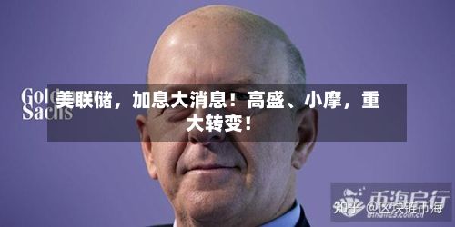美联储	，加息大消息！高盛、小摩，重大转变！-第2张图片