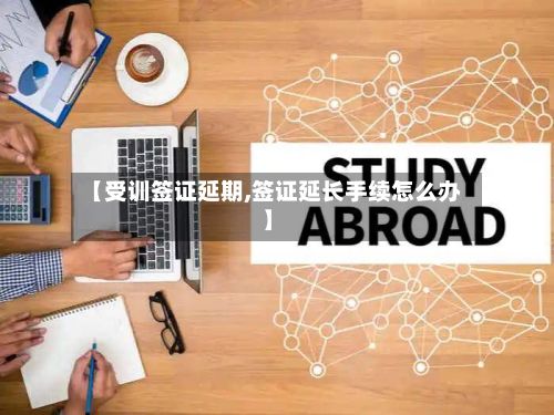 【受训签证延期,签证延长手续怎么办】-第3张图片