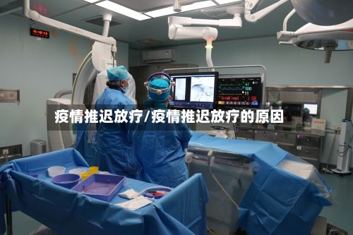 疫情推迟放疗/疫情推迟放疗的原因-第2张图片
