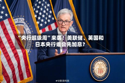 “央行超级周	”来袭！美联储、英国和日本央行谁会先加息？-第3张图片